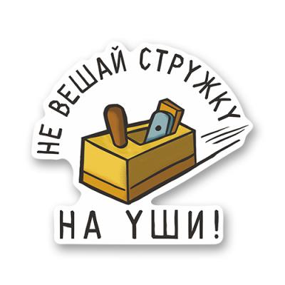 Стикер "Не вешай стружку на уши!"