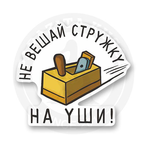 Стикер "Не вешай стружку на уши!"