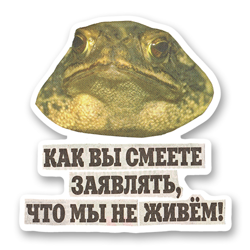 Как вы смеете заявлять, что мы не живём! (стикер)