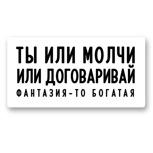 Ты или молчи или договаривай